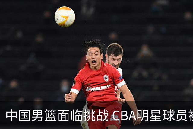 中国男篮面临挑战 CBA明星球员被亚洲劲旅抢先归化 亚运会战局升级
